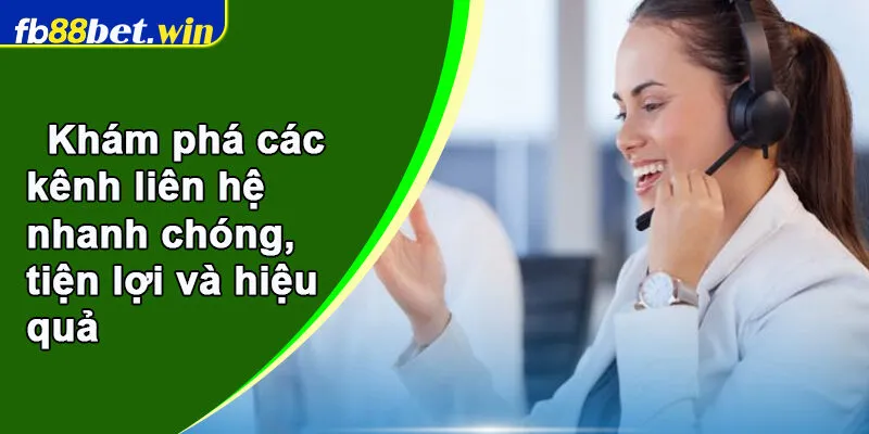 Khám phá các kênh liên hệ nhanh chóng, tiện lợi và hiệu quả